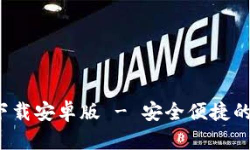 : 瑞波币钱包app下载安卓版 - 安全便捷的数字货币管理工具