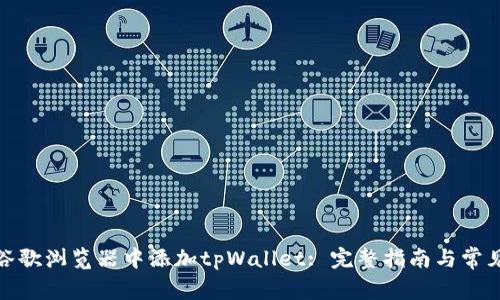 : 如何在谷歌浏览器中添加tpWallet: 完整指南与常见问题解答