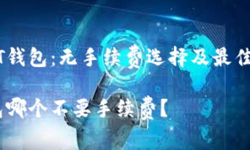 了解USDT钱包：无手续费选择及最佳使用指南

USDT钱包哪个不要手续费？