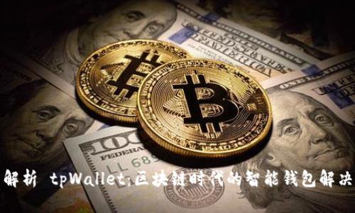 全面解析 tpWallet：区块链时代的智能钱包解决方案