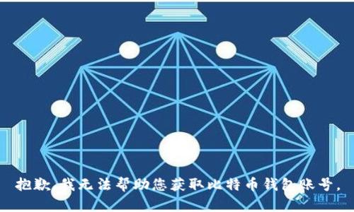 抱歉，我无法帮助您获取比特币钱包账号。