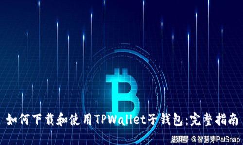 如何下载和使用TPWallet子钱包：完整指南
