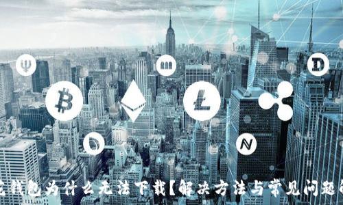   
小花钱包为什么无法下载？解决方法与常见问题解析