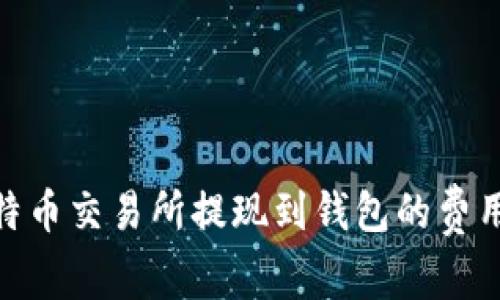 : 比特币交易所提现到钱包的费用揭秘