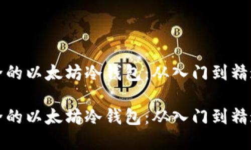 如何创建安全的以太坊冷钱包：从入门到精通的全面指南

如何创建安全的以太坊冷钱包：从入门到精通的全面指南
