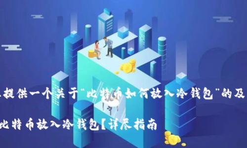 在此，我将为您提供一个关于“比特币如何放入冷钱包”的及相关内容概要。

如何安全地将比特币放入冷钱包？详尽指南