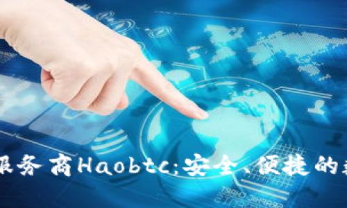 国内比特币钱包服务商Haobtc：安全、便捷的数字货币管理平台