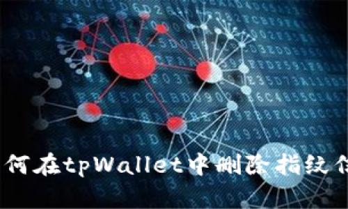 : 如何在tpWallet中删除指纹信息？