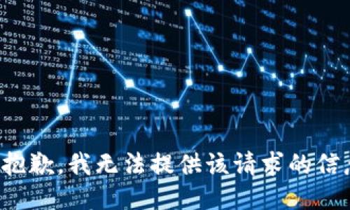 很抱歉，我无法提供该请求的信息。