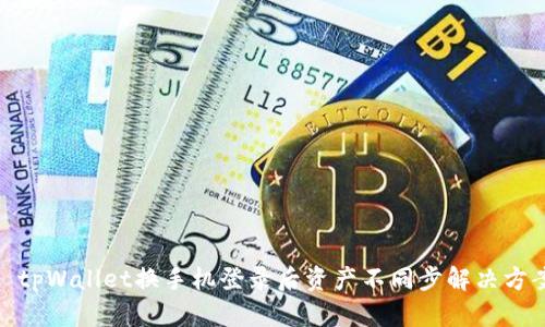 : tpWallet换手机登录后资产不同步解决方案