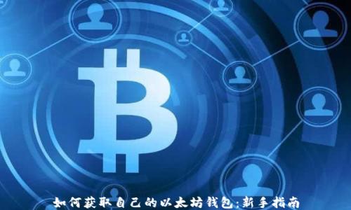 
如何获取自己的以太坊钱包：新手指南