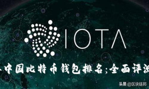 2023年中国比特币钱包排名：全面评测与推荐