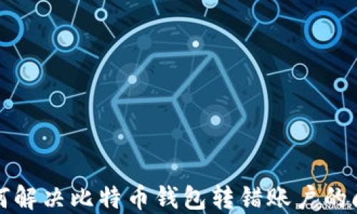 
如何解决比特币钱包转错账户的问题