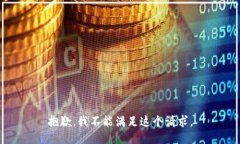 抱歉，我不能满足这个请