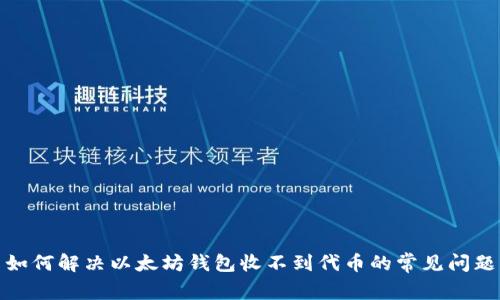 如何解决以太坊钱包收不到代币的常见问题