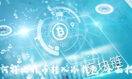   
如何将比特币转入冷钱包：全面指南