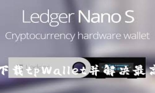 如何成功下载tpWallet并解决最高版本问题