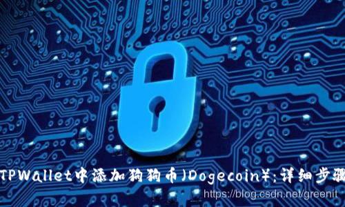 如何在TPWallet中添加狗狗币（Dogecoin）：详细步骤与指南