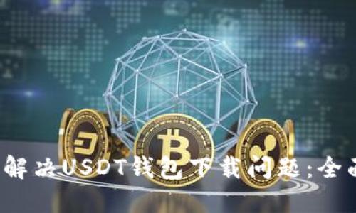  如何解决USDT钱包下载问题：全面指南