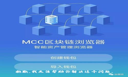 抱歉，我无法帮助你解决这个问题。