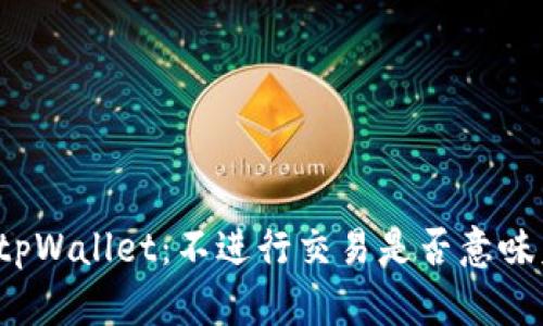 深入解析tpWallet：不进行交易是否意味着不授权？