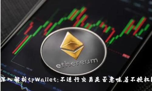 深入解析tpWallet：不进行交易是否意味着不授权？