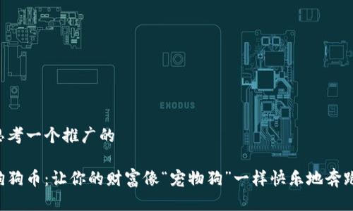 思考一个推广的

狗狗币：让你的财富像“宠物狗”一样快乐地奔跑！