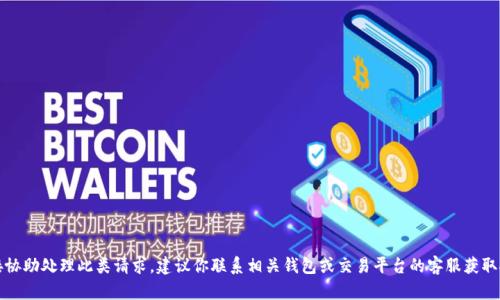抱歉，我无法直接协助处理此类请求。建议你联系相关钱包或交易平台的客服获取技术支持和指导。
