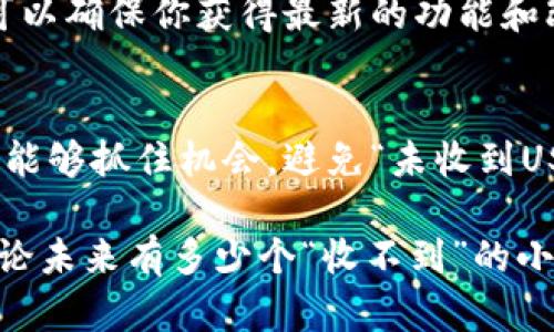 如果你在使用IM钱包时遇到USDT没有收到的问题，可能会感到很困惑和焦虑。别担心，这种情况并不少见，今天我们就来聊聊如何处理这类问题，保证你的数字资产安全。

第一步：确认交易状态
首先，你需要确认你的交易是否真的发生了。打开IM钱包，查看你的交易记录，看看这笔USDT的转账状态是怎样的。如果状态显示为“待处理”或“未确认”，那么就需要耐心等待了，毕竟在区块链上，交易确认需要一定的时间。如果状态是“已完成”，但你仍未收到，说明问题可能出在其他地方。

第二步：检查区块链浏览器
如果你想进一步确认交易状态，可以使用区块链浏览器，比如Etherscan（以太坊）或者BscScan（币安智能链），输入你的交易哈希（Transaction Hash），查看详细信息。这样你可以看到转账的确切状态以及相关的矿工费用等信息。谁还没点小烦恼呢？这种时候，就像在等待快递一样，希望能尽快看到“已送达”的消息。

第三步：检查收款地址
另外，另一个常见的问题就是收款地址是否填写正确。如果你是从其他平台转账到IM钱包，确认一下是否把USDT发送到了正确的钱包地址。即便是多一步核对，也能避免很多不必要的麻烦。如果碰巧寄错了，想再去找回可就要费些力气了。

第四步：查看IM钱包的网络状态
有时，IM钱包的网络状态可能会影响交易的接收。如果钱包服务器负载过高，或者出现了网络问题，可能导致你无法及时看到余额变动。这种情况下，可以尝试退出并重新登录钱包，或者清理缓存后再试。如果依旧不见成效，别担心，可以稍等一会儿再查看。

第五步：联系客服
如果经过上述步骤仍旧没有找到答案，那么最好的办法就是联系IM钱包的客服。他们通常会提供更专业的帮助，并能够查明问题所在。记住，在联系客服时，耐心表达你的问题，提供尽可能多的信息，比如交易ID、时间等，能加快处理速度。为了让问题更快解决，最好准备好“随时待命”的状态，像在等一场重要的考试成绩。

第六步：保持税务合规
在解决钱包问题的同时，也要考虑到税务方面的合规。对于任何涉及数字货币的交易，保持明确的记录是非常重要的。确保你了解自己所在国家或地区的相关法律法规，保证在享受加密货币带来的红利时，合法合规也是记得守规矩哟！

第七步：谨防诈骗
在处理数字货币的过程中，请务必保持警惕，谨防诈骗。尤其是在联系客服时，确保是官方渠道，不要轻易相信陌生人的所谓帮助请求。不然，就像在街上随便接电话，遇到不明身份的骗子就在劝说你投资，这是非常危险的。

第八步：预防未来的问题
最后，为了减少未来可能出现的问题，建议定期备份你的钱包信息，以及确认你使用的应用是否是最新版本。随时更新，不仅可以提高安全性，还可以确保你获得最新的功能和改进。如果把这些做好，就好像是在给未来的自己备了一份保险。

总结
无论是在哪个方向，数字货币的世界复杂而充满挑战，但只要通过以上几步，相信你能轻松找出问题所在，最大程度地保障你的资产安全。希望你能够抓住机会，避免“未收到USDT”的烦恼，早日实现财富自由之路！等待的过程虽然稍显无聊，但它也许正是你能反思和准备下一步的最佳时机。

如果你在日后使用IM钱包的过程中有任何疑问，请随时返回寻求帮助。我们总是希望能够成为您资金安全的守护者，让每一笔交易顺利完成，无论未来有多少个“收不到”的小烦恼，我们都能迎刃而解。