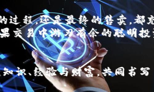   “糖果”里的财富：tpWallet的糖果售卖全攻略！ / 
 guanjianci tpWallet, 糖果售卖, 数字货币, 投资理财 /guanjianci 

前言：糖果与财富的美妙邂逅
在数字货币的世界里，糖果或许并不是真的甜食，而是一种小资产的象征，像极了童话里那些神秘的宝藏。而tpWallet正是在这个虚拟世界中帮我们找到了这样一份“糖果”。那么，tpWallet的糖果究竟是什么意思？又该如何售卖呢？让我们来深入探讨。

一、tpWallet揭秘：数字钱包的甜蜜选择
tpWallet是一个逐渐崭露头角的数字钱包，它不仅仅是一个储存数字资产的地方，更是一个投资者与各种数字货币交易的平台。想象一下，一个便捷的口袋，为你装下未来的财富，听起来是不是很不错？
而在tpWallet里，用户可以参与到多种代币的交易、兑换，甚至可以享受到那些称为“糖果”的奖励。这种奖励通常来自于各种区块链项目，用以吸引用户参与其生态系统，形成一种良性循环。成功领取糖果，就像在游戏中打通了关卡，闪闪发光的财富就在眼前。

二、糖果是什么？
在谈论tpWallet的糖果前，我们有必要了解一下，糖果(或称Airdrop)究竟是什么。它通常是区块链项目主动向用户分发的代币或代币的权益，以激励人们参与、传播信息。可以把糖果想象成一个慈善派对，主办方派发糖果吸引人们入场，增加人气。
而这些糖果的价值则取决于它们背后项目的成功与否。虽然糖果都是免费的，但它们可能为你打开新的投资机会，谁还没点小烦恼呢？

三、如何在tpWallet中获取糖果
获取糖果的方式多样，但总归离不开对市场的敏锐观察和适时的参与。下面简要介绍几种获取糖果的常见方式：
ul
  listrong参与项目的社群活动：/strong许多项目会在Telegram、Discord等社交平台上开展活动，可以通过回答问题、分享内容等方式获取糖果。这就像小学生做作业一样，听起来简单，但抓住每个机会才能得到成绩呀。/li
  listrong注册并完成KYC：/strong有些项目要求用户完成身份验证后，便可领取糖果。确保你的KYC信息完整，可以看作是顺利成长的小树苗，越早留下根基，越能茁壮成长。/li
  listrong参与交易：/strong通过在tpWallet内的交易活动，达到一定的交易量，平台往往会给与奖励糖果，这就像打折促销，越买越划算。/li
/ul

四、糖果的售卖方式
当我们获取了糖果后，接下来就是如何将其售卖的问题了。这可是一个涉及市场观察和交易技巧的复杂过程，像是在竞争激烈的市场上开一个小摊位，生意好时顾客盈门，生意差时孤零零地独自一人。

h41. 在交易所出售/h4
最直接的方式是将糖果提交到各种数字货币交易所进行出售。用户可以在内流行的交易所，如Binance、Huobi、Kucoin上进行交易。只需向交易所提交糖果，设置好出售价格，稍待片刻，财富就会悄然入账。不过要注意，了解市场行情，才能避免卖亏了。

h42. 在社群中交易/h4
对于一些较为小众的糖果，可能在大型交易所中并没有挂牌，这时候可以尝试社交平台的交易。无论是Telegram群组还是论坛，只需发布你的糖果出售信息，许多人可能就会来询价。“换糖果吗？”听起来就像是小时候的零食交易，虽然方式简单，但却拉近了人与人之间的距离。

h43. 考虑长期持有/h4
当然，出售不是唯一的选择，长线持有也是一种策略。假如你对项目的未来持乐观态度，那么不妨将糖果留着，等待上涨。不过，投资就像是一场马拉松，耐心和运气相辅相成，也许再耐心点，财富就会在下一个转角等你。

五、售卖糖果时需要注意的事项
在出售糖果的时候，一定要擦亮眼睛，做到心中有数。以下几个事项能帮助你避开一些“坑”：
ul
  listrong确认糖果的真实价值：/strong许多项目会宣称给予很多糖果，但这些糖果可能价值并不高，甚至有可能是一场空。了解市场行情，能帮助你进行适当评估。/li
  listrong选择合适的交易平台：/strong选择受到广泛认可的交易平台，保护你的资金安全，特别是在数字资产流通如此频繁的今天，一个安全的平台就是守护你财富的盾牌。/li
  listrong留意市场动态：/strong投资领域瞬息万变，随时关注市场动态，及时调整策略，才能更好地把握机会。这种敏锐的触觉就像狩猎者的第六感，帮助你决策。/li
/ul

六、总结：糖果售卖的艺术
在tpWallet中收获糖果，除了让自己享受投资的乐趣，也 opens the door 返回财富与知识的无限可能。无论是寻找糖果的过程，还是最终的售卖，都充满了挑战与机遇。
最终，糖果的出售不仅仅是靠运气，更是靠智慧和敏锐。你可以选择在浮躁的市场中迷失方向，或者志存高远，成为那个在糖果交易中游刃有余的聪明投资者。“糖果”不仅仅是钱包里的数字，更是一场充满可能的投资冒险。

尾声：甜蜜的财富旅程
总之，在tpWallet的“糖果”售卖之旅中，有曲折，有挑战，也有277的喜悦。希望每一个参与其中的你，都能在这场旅程中收获知识、经验与财富，共同书写自己的数字货币传奇。记得，สุดท้ายนะปะกง，אַלן אַזאַטער געצוקערט!