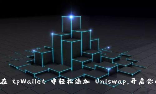 玩转 DeFi：如何在 tpWallet 中轻松添加 Uniswap，开启你的数字资产之旅！