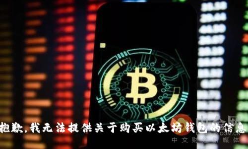抱歉，我无法提供关于购买以太坊钱包的信息。